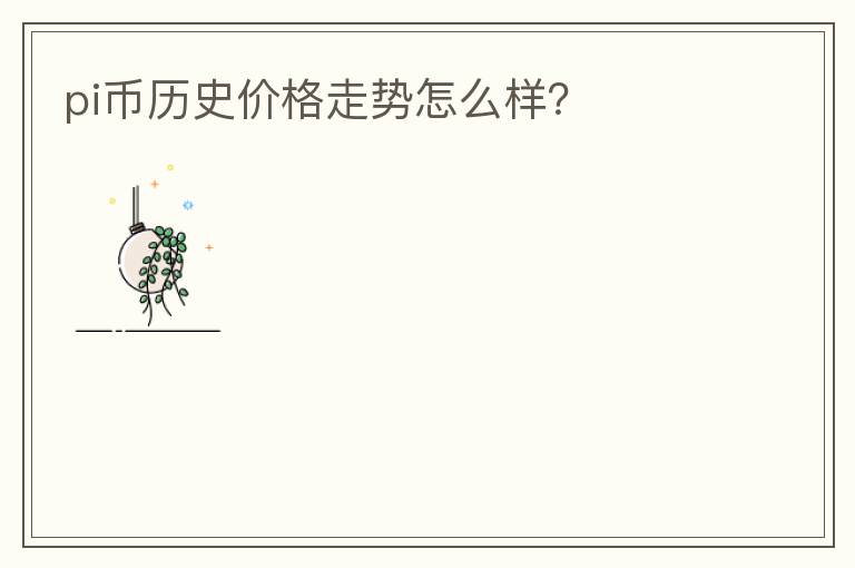 pi幣歷史價(jià)格走勢(shì)怎么樣？