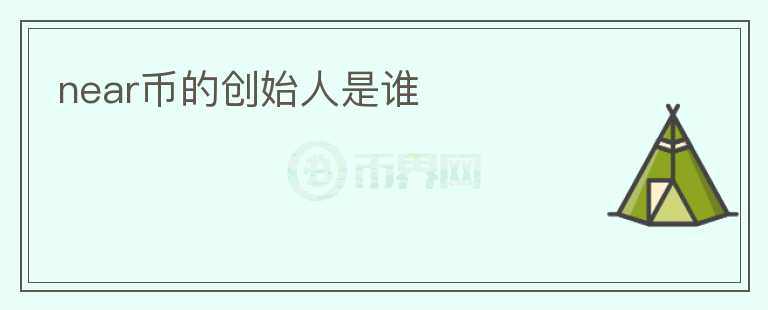 near幣的創(chuàng)始人是誰(shuí)