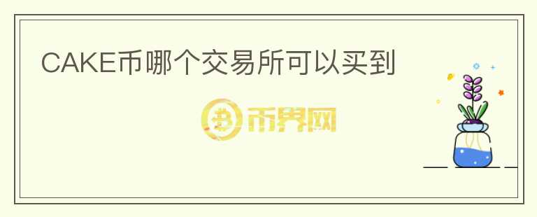 CAKE幣哪個(gè)交易所可以買(mǎi)到