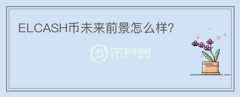 ELCASH幣未來前景怎么樣？