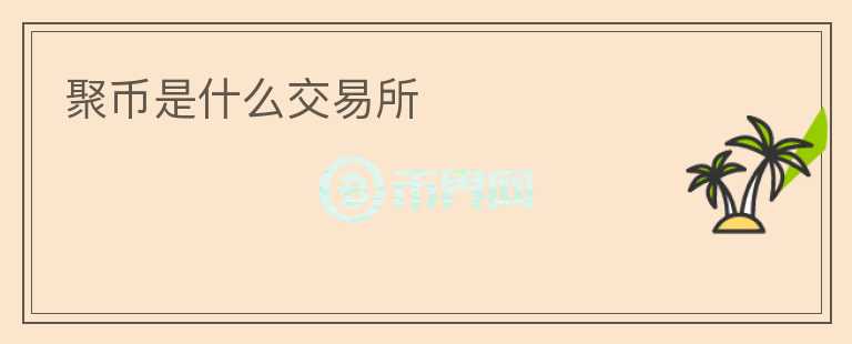 聚幣是什么交易所