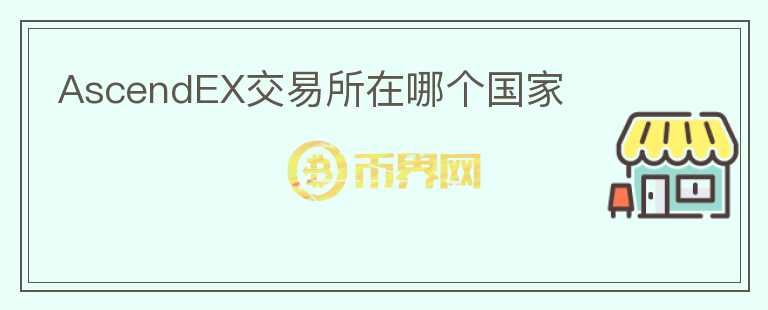 AscendEX交易所在哪個(gè)國家