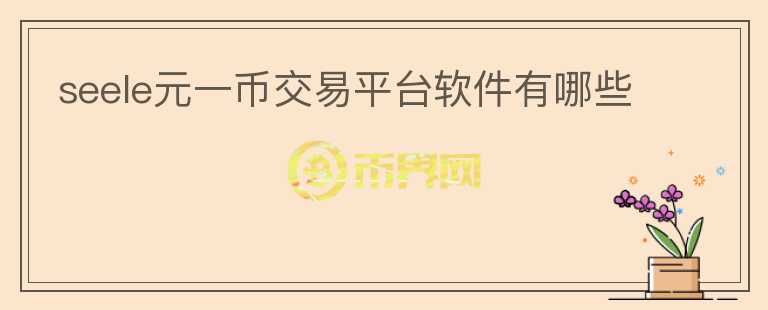 seele元一幣交易平臺軟件有哪些