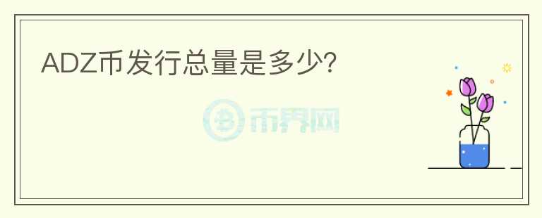 ADZ幣發(fā)行總量是多少？