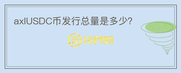 axlUSDC幣發(fā)行總量是多少？