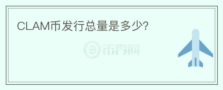 CLAM幣發(fā)行總量是多少？