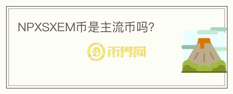 NPXSXEM幣是主流幣嗎？