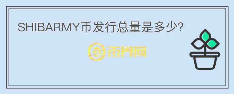 SHIBARMY幣發(fā)行總量是多少？