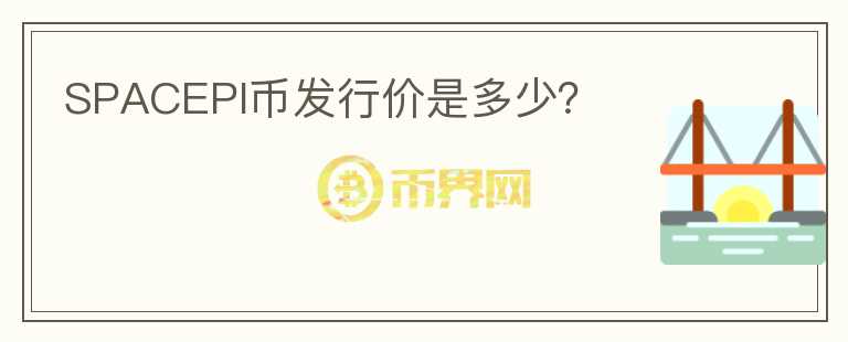 SPACEPI幣發(fā)行價(jià)是多少？