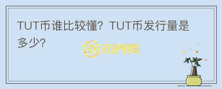 TUT幣誰比較懂？TUT幣發(fā)行量是多少？