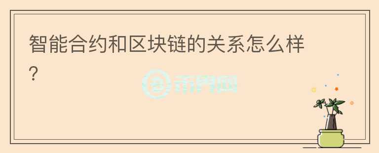 智能合約和區(qū)塊鏈的關(guān)系怎么樣？