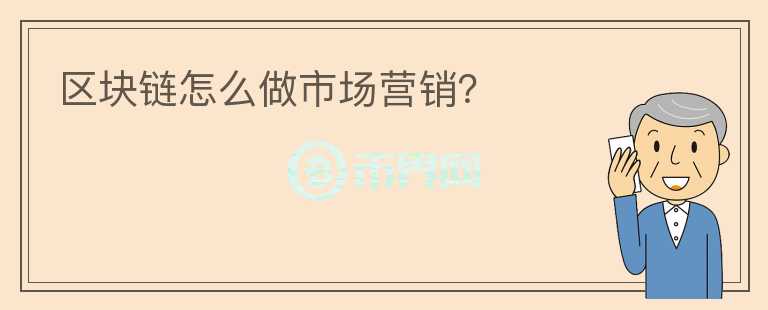 區(qū)塊鏈怎么做市場營銷？