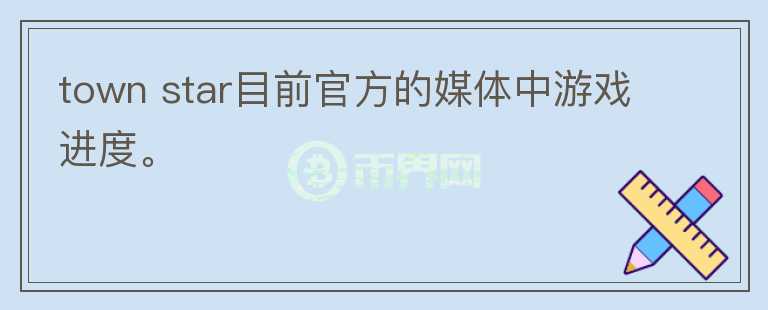 town star目前官方的媒體中游戲進(jìn)度。