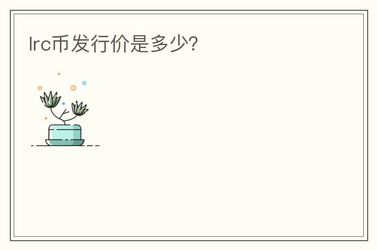 lrc幣發(fā)行價(jià)是多少？