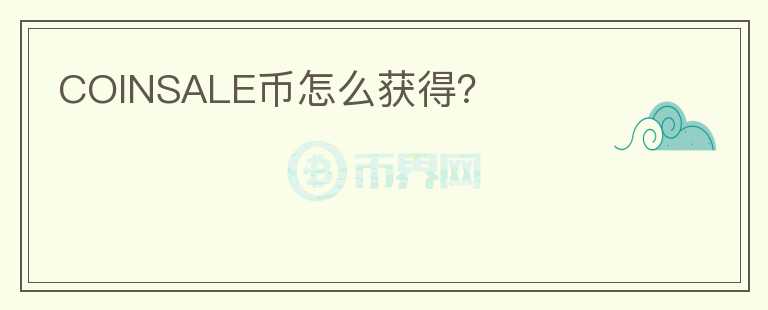 COINSALE幣怎么獲得？