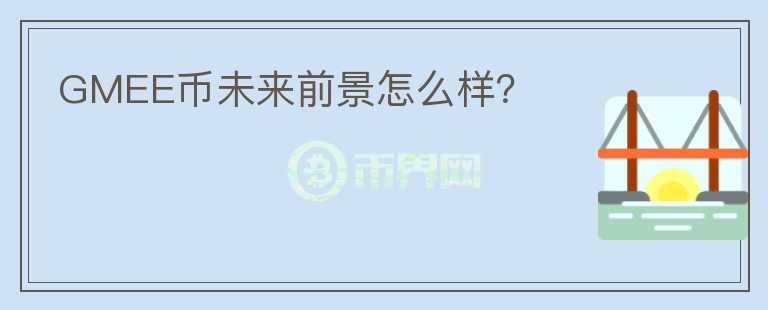 GMEE幣未來(lái)前景怎么樣？