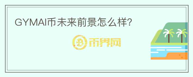 GYMAI幣未來前景怎么樣？