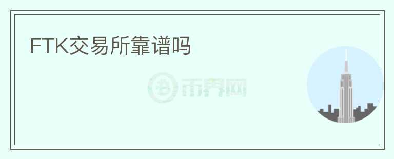 FTK交易所靠譜嗎