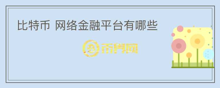 比特幣 網(wǎng)絡(luò)金融平臺(tái)有哪些