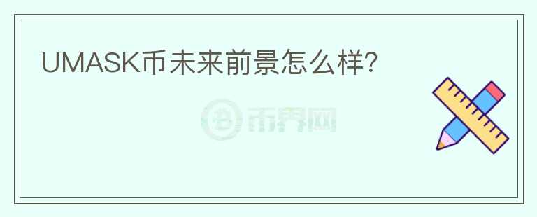 UMASK幣未來前景怎么樣？