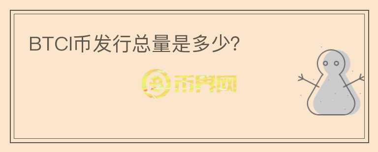 BTCI幣發(fā)行總量是多少？