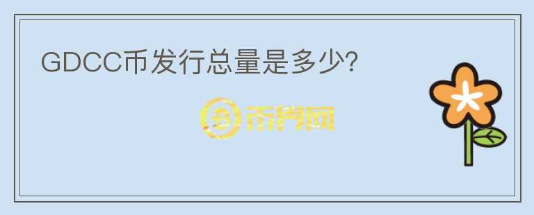 GDCC幣發(fā)行總量是多少？