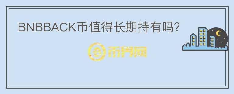 BNBBACK幣值得長(zhǎng)期持有嗎？