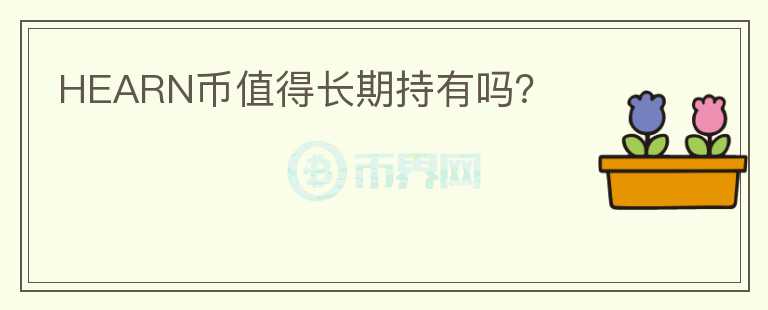 HEARN幣值得長(zhǎng)期持有嗎？