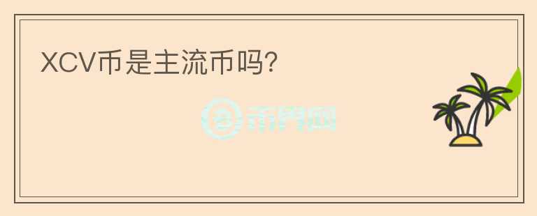 XCV幣是主流幣嗎？
