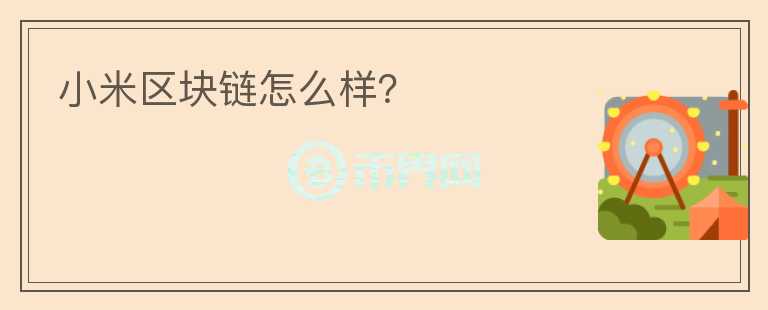 小米區(qū)塊鏈怎么樣？