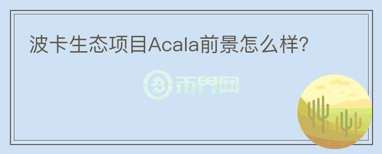 波卡生態(tài)項(xiàng)目Acala前景怎么樣？