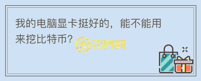 我的電腦顯卡挺好的，能不能用來挖比特幣？