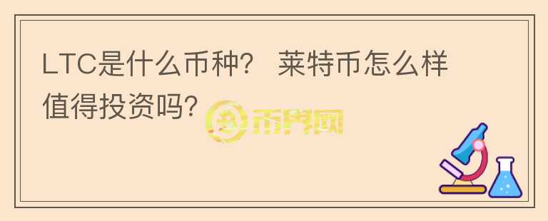 LTC是什么幣種？ 萊特幣怎么樣值得投資嗎？