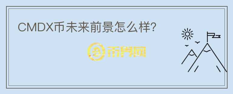 CMDX幣未來前景怎么樣？