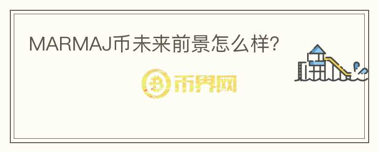 MARMAJ幣未來前景怎么樣?