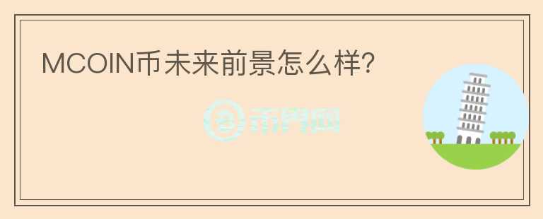 MCOIN幣未來前景怎么樣？