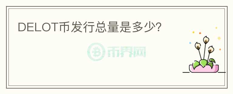 DELOT幣發(fā)行總量是多少？