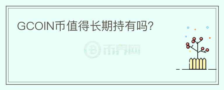 GCOIN幣值得長(zhǎng)期持有嗎？