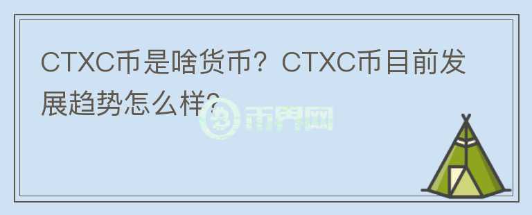 CTXC幣是啥貨幣？CTXC幣目前發(fā)展趨勢(shì)怎么樣？