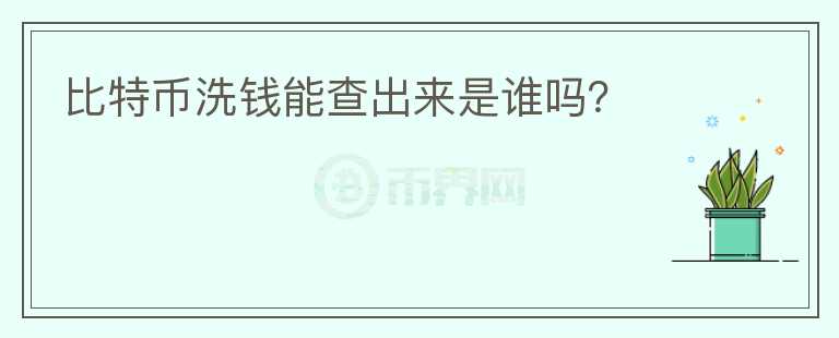 比特幣洗錢能查出來是誰嗎？
