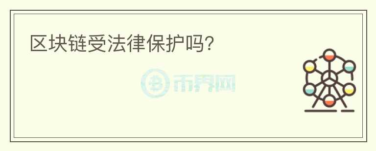 區(qū)塊鏈?zhǔn)芊杀Ｗo(hù)嗎？