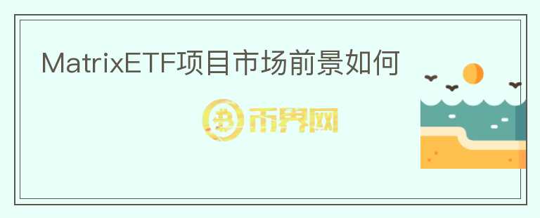 MatrixETF項(xiàng)目市場(chǎng)前景如何