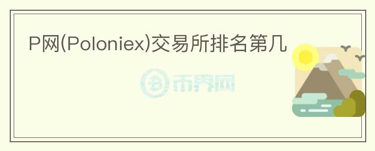 P網(wǎng)(Poloniex)交易所排名第幾