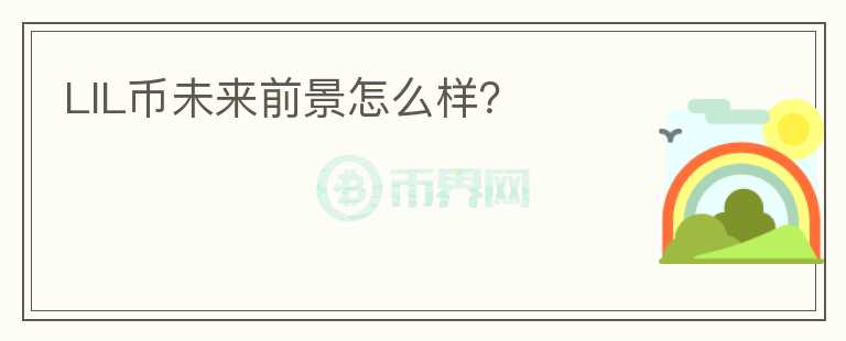 LIL幣未來前景怎么樣？