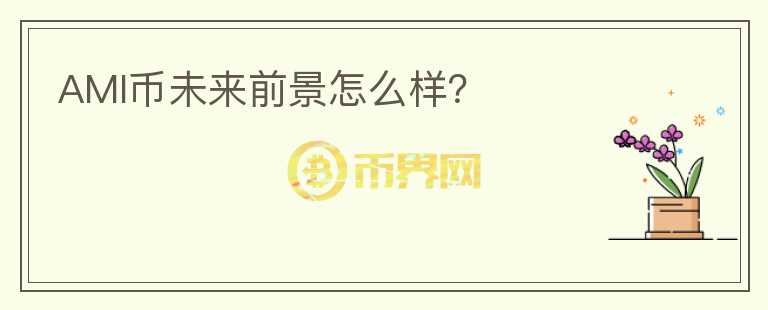 AMI幣未來(lái)前景怎么樣？