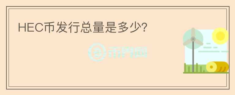 HEC幣發(fā)行總量是多少？