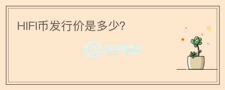 HIFI幣發(fā)行價是多少？