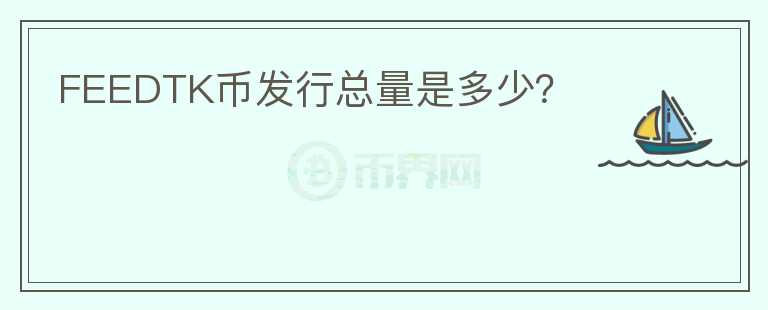 FEEDTK幣發(fā)行總量是多少？