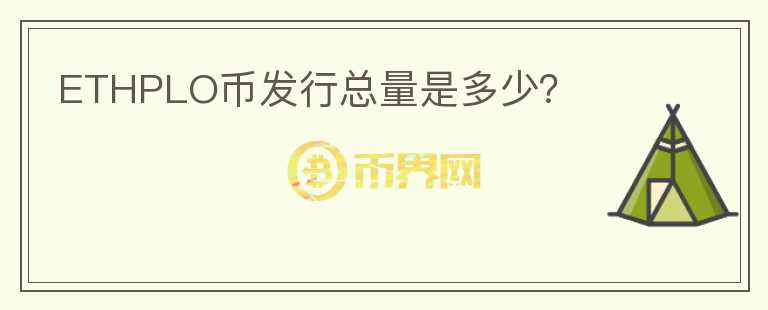 ETHPLO幣發(fā)行總量是多少？