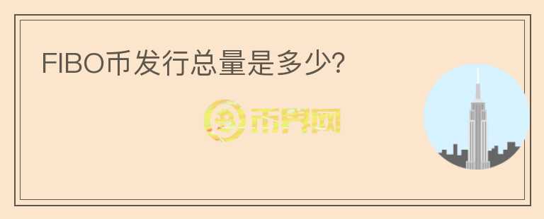 FIBO幣發(fā)行總量是多少？